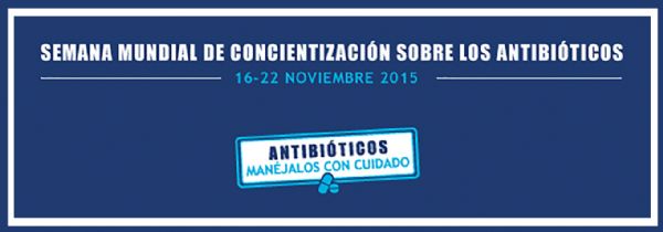 SEMANA MUNDIAL DE SENSIBILIZACIÓN SOBRE LOS ANTIBIÓTICOS 16 AL 22 DE NOVIEMBRE DE 2015